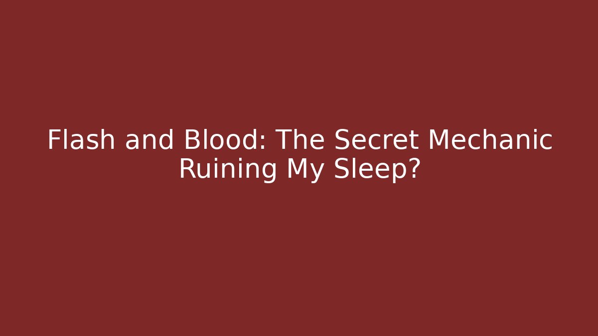 Flash and Blood: The Secret Mechanic Ruining My Sleep?