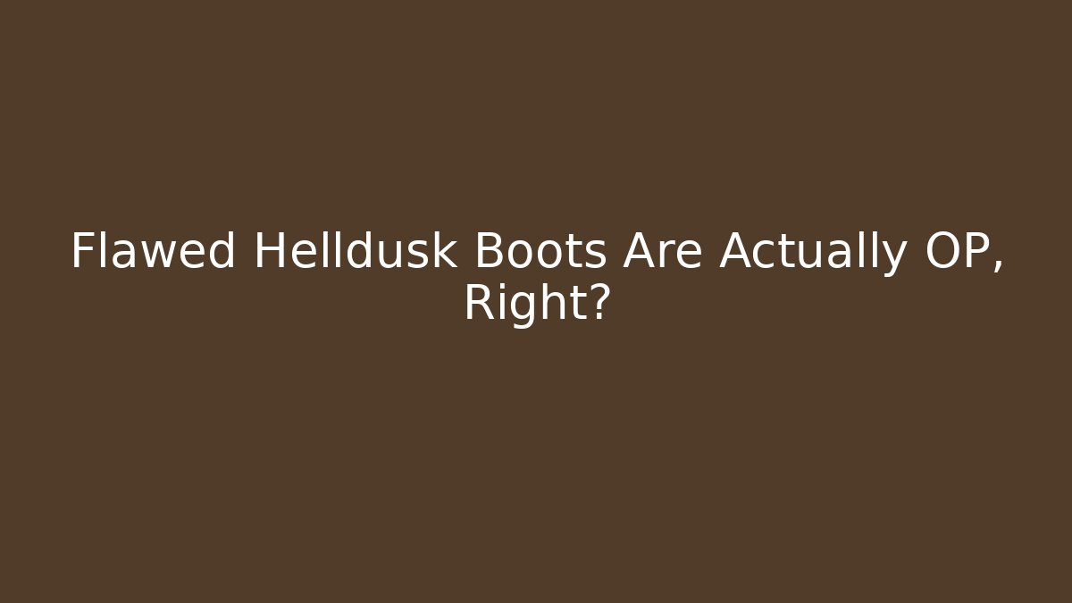 Flawed Helldusk Boots Are Actually OP, Right?