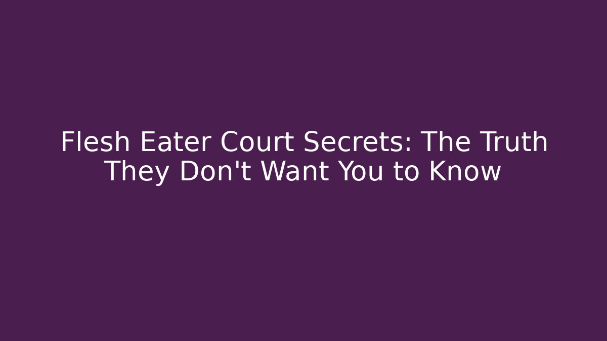 Flesh Eater Court Secrets: The Truth They Don't Want You to Know