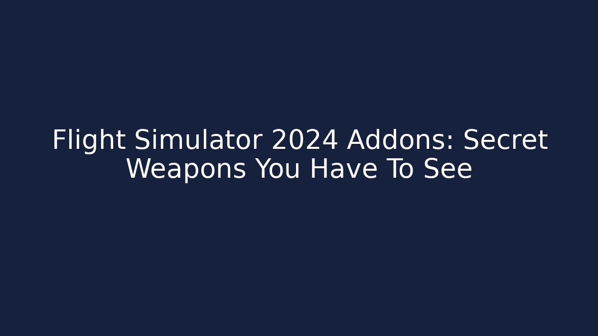 Flight Simulator 2024 Addons: Secret Weapons You Have To See