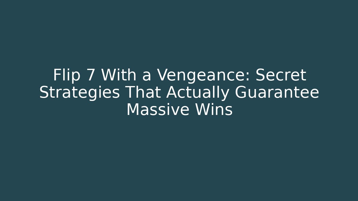 Flip 7 With a Vengeance: Secret Strategies That Actually Guarantee Massive Wins - Felix Cat Insurance