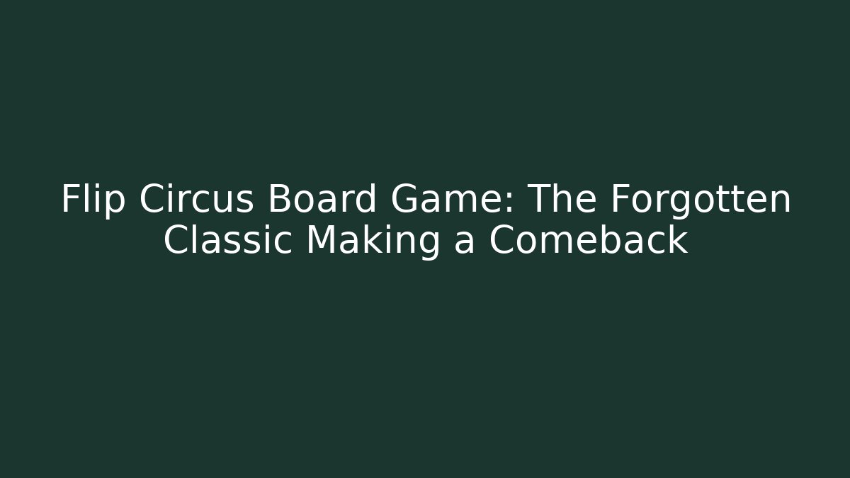 Flip Circus Board Game: The Forgotten Classic Making a Comeback