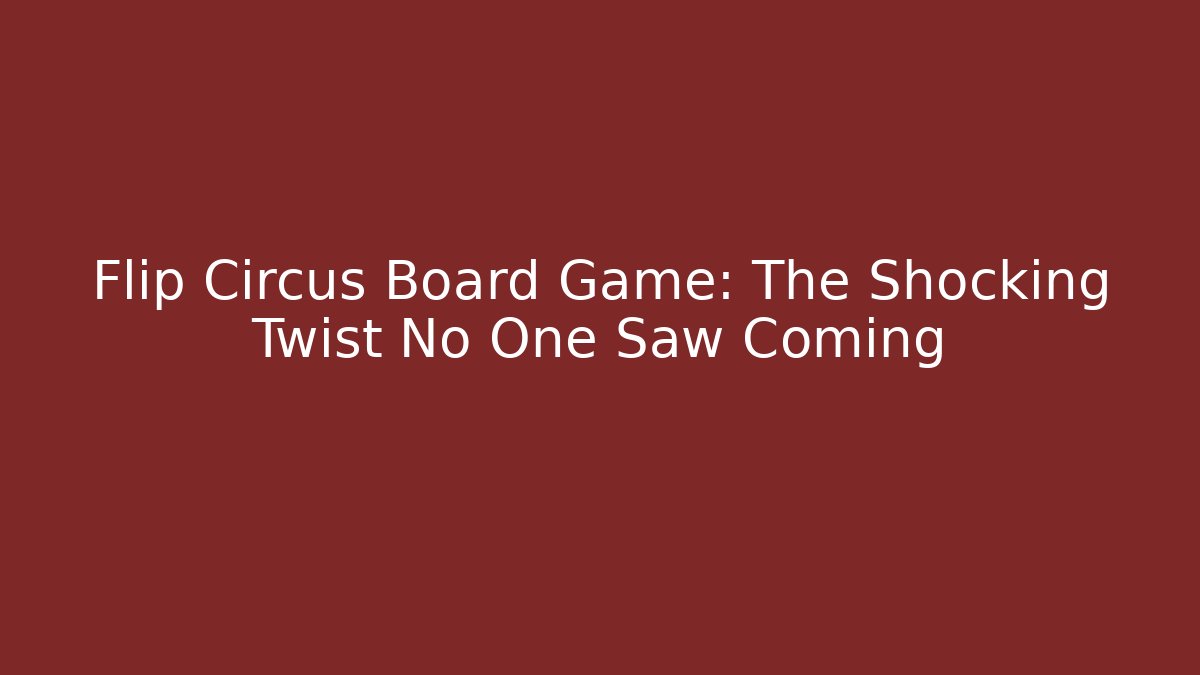 Flip Circus Board Game: The Shocking Twist No One Saw Coming
