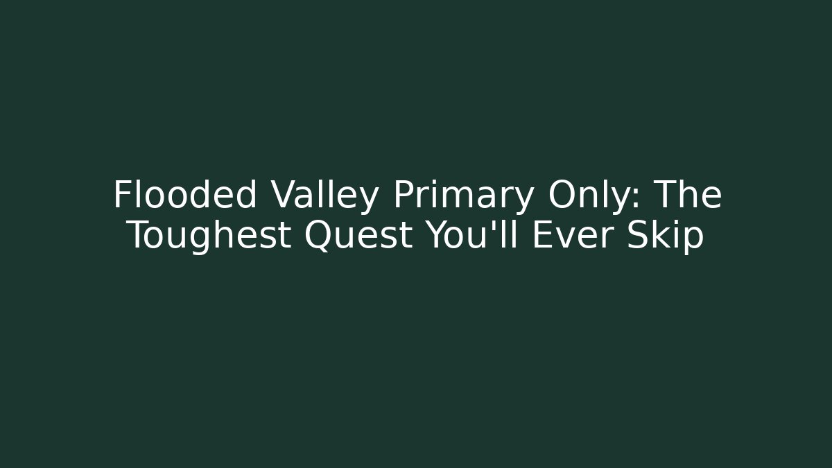 Flooded Valley Primary Only: The Toughest Quest You'll Ever Skip