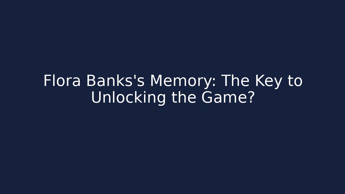 Flora Banks's Memory: The Key to Unlocking the Game?