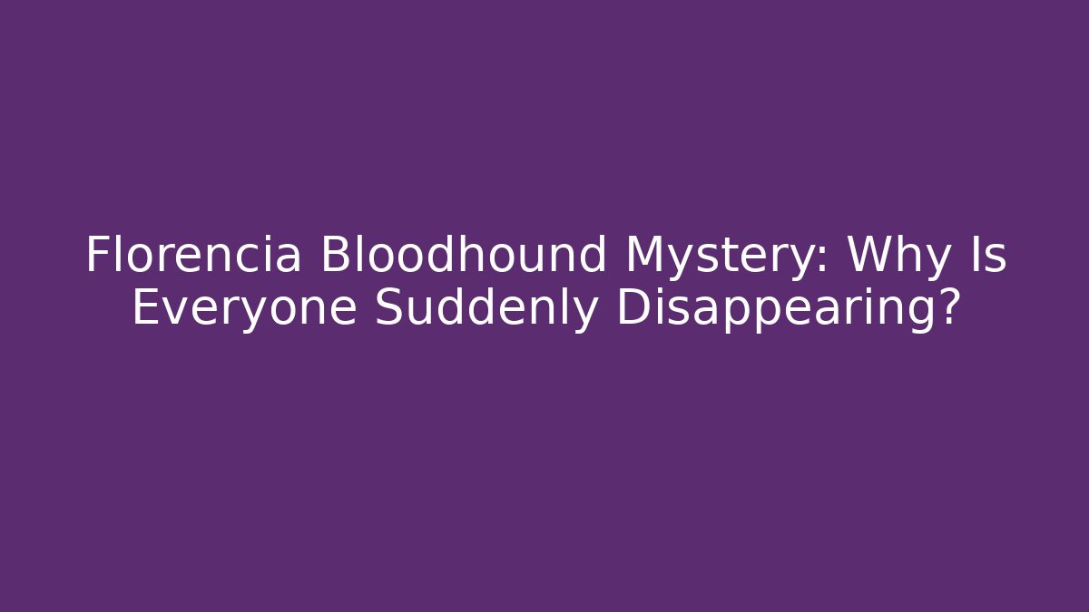 Florencia Bloodhound Mystery: Why Is Everyone Suddenly Disappearing?