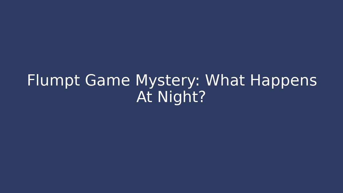 Flumpt Game Mystery: What Happens At Night?