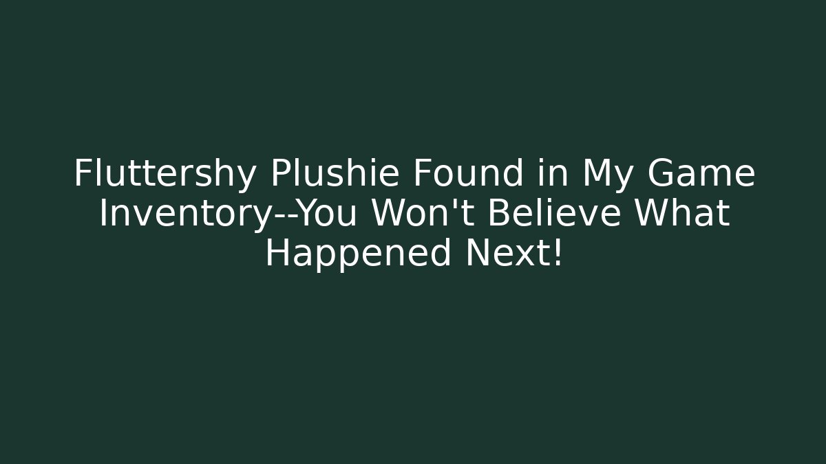 Fluttershy Plushie Found in My Game Inventory—You Won't Believe What Happened Next!