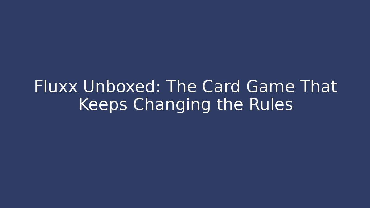 Fluxx Unboxed: The Card Game That Keeps Changing the Rules