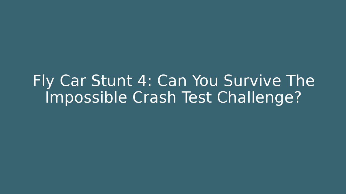 Fly Car Stunt 4: Can You Survive The Impossible Crash Test Challenge?