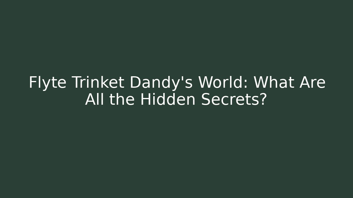 Flyte Trinket Dandy's World: What Are All the Hidden Secrets?