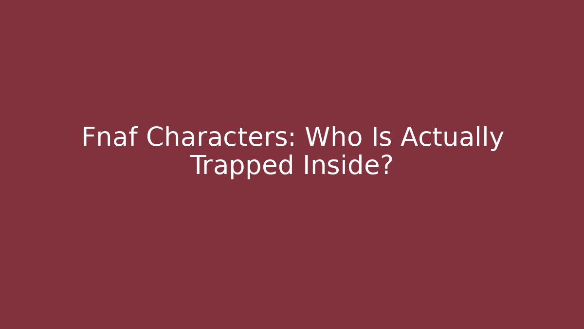 Fnaf Characters: Who Is Actually Trapped Inside?