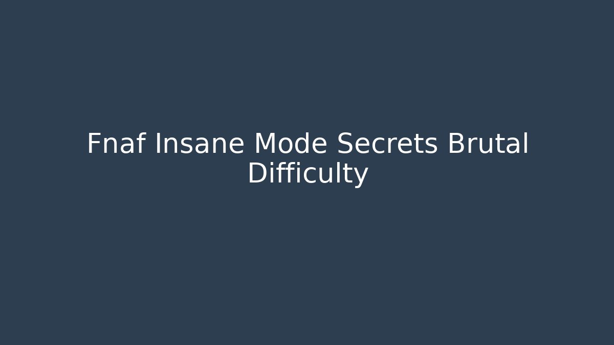 Fnaf Insane Mode Secrets Brutal Difficulty