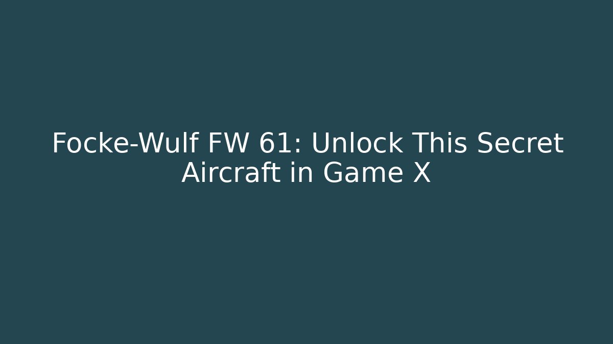 Focke-Wulf FW 61: Unlock This Secret Aircraft in Game X