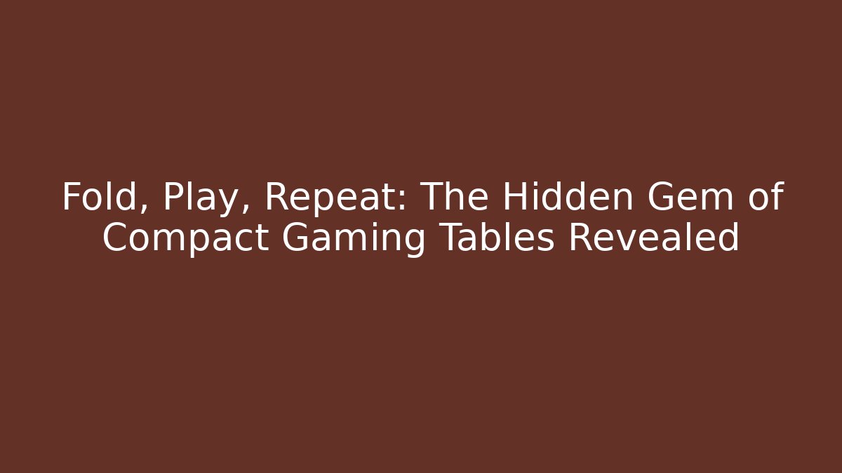 Fold, Play, Repeat: The Hidden Gem of Compact Gaming Tables Revealed