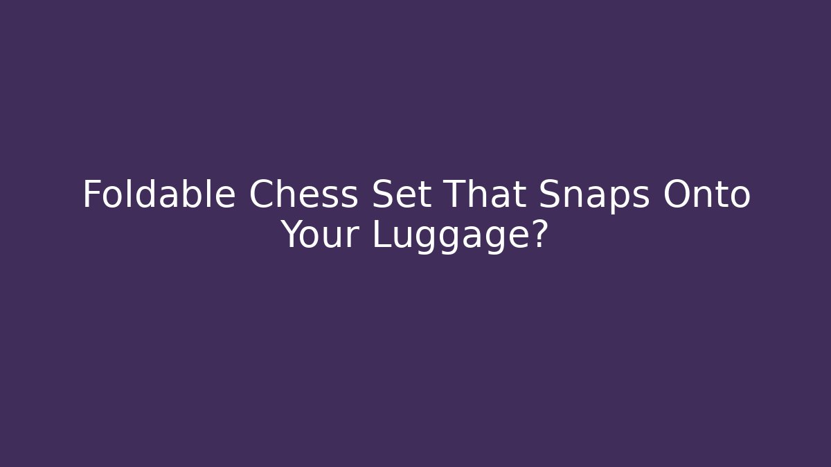 Foldable Chess Set That Snaps Onto Your Luggage?