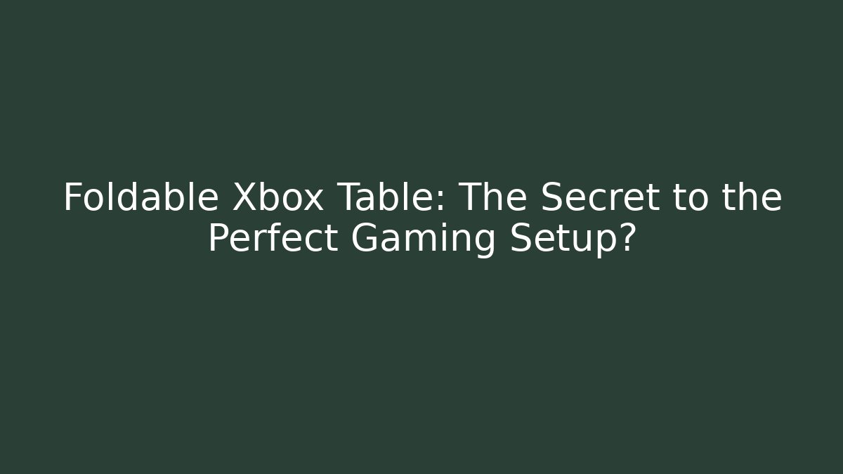 Foldable Xbox Table: The Secret to the Perfect Gaming Setup?