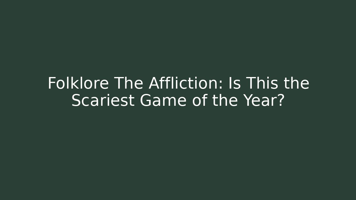 Folklore The Affliction: Is This the Scariest Game of the Year?