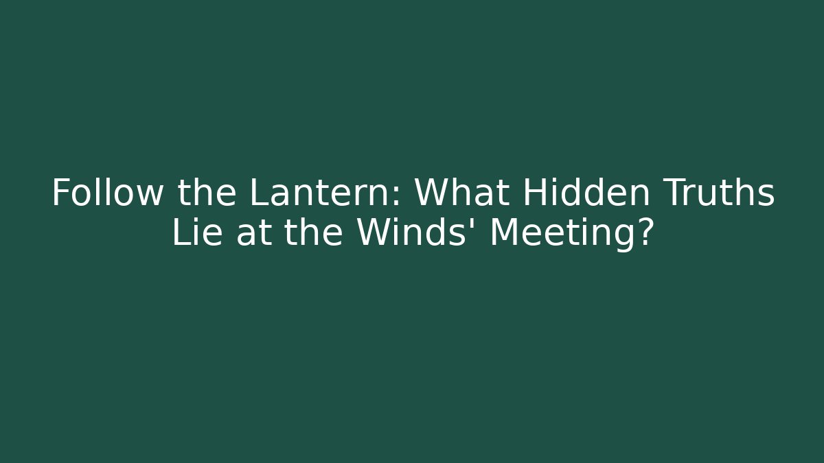 Follow the Lantern: What Hidden Truths Lie at the Winds' Meeting?