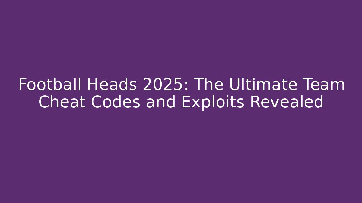 Football Heads 2025: The Ultimate Team Cheat Codes and Exploits Revealed