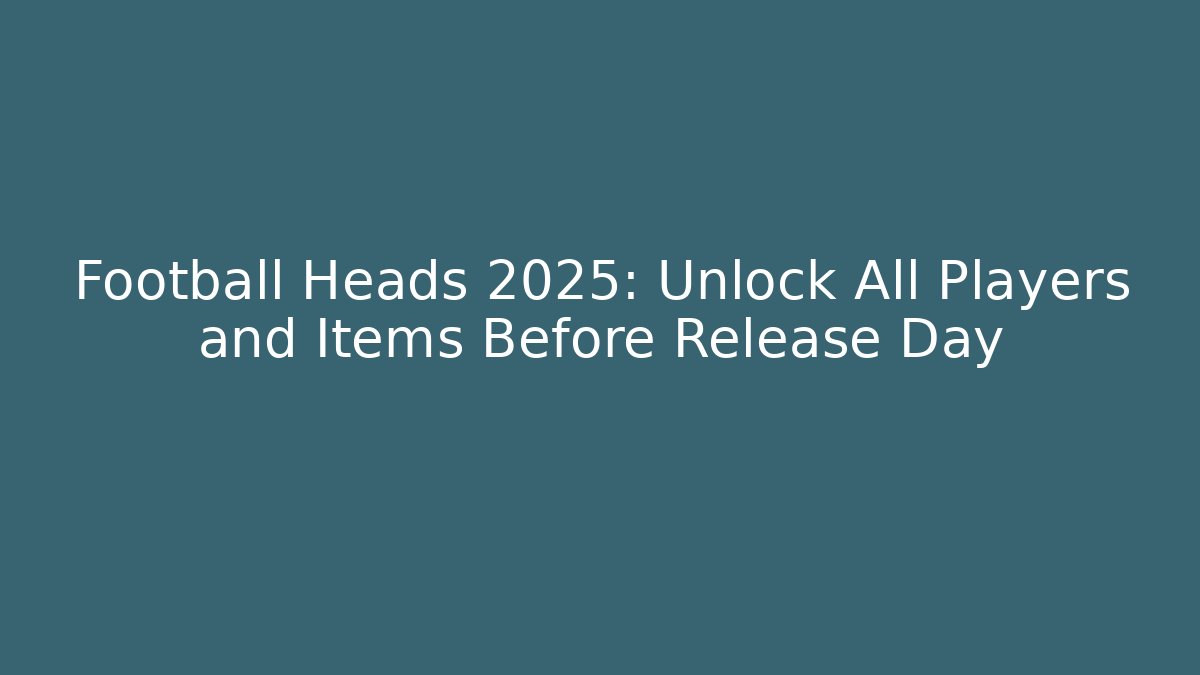 Football Heads 2025: Unlock All Players and Items Before Release Day