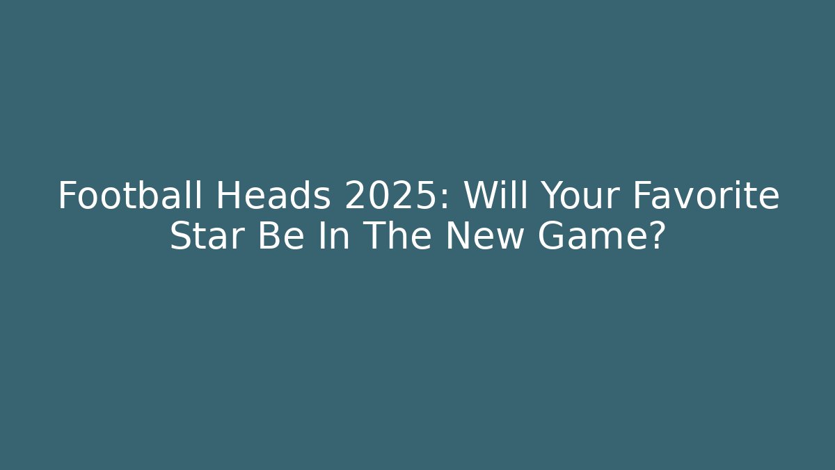 Football Heads 2025: Will Your Favorite Star Be In The New Game?