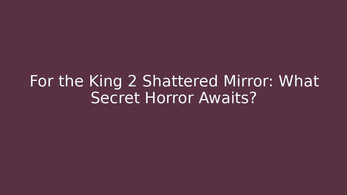 For the King 2 Shattered Mirror: What Secret Horror Awaits?