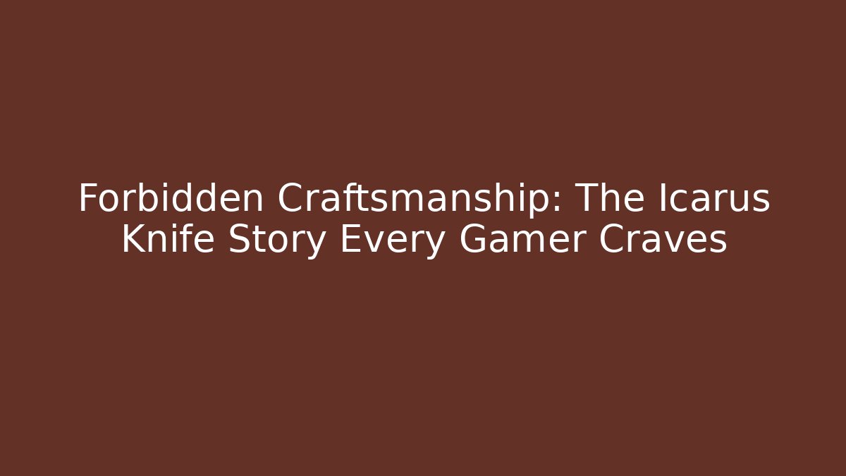 Forbidden Craftsmanship: The Icarus Knife Story Every Gamer Craves