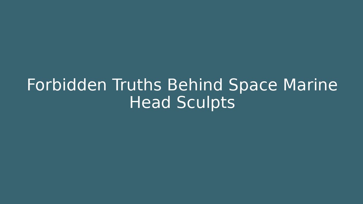 Forbidden Truths Behind Space Marine Head Sculpts
