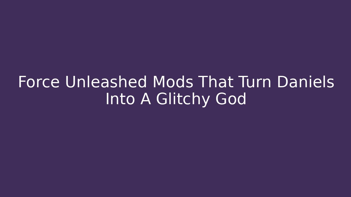 Force Unleashed Mods That Turn Daniels Into A Glitchy God - Felix Cat Insurance