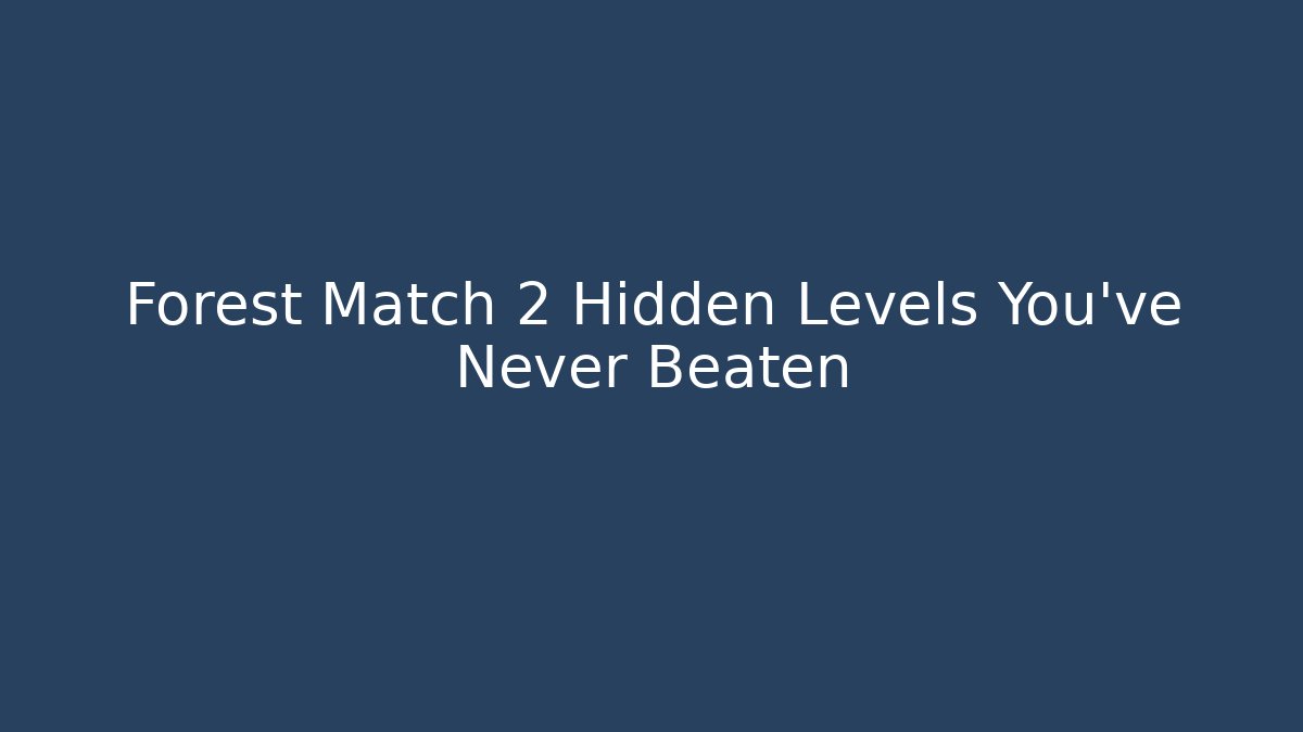 Forest Match 2 Hidden Levels You’ve Never Beaten