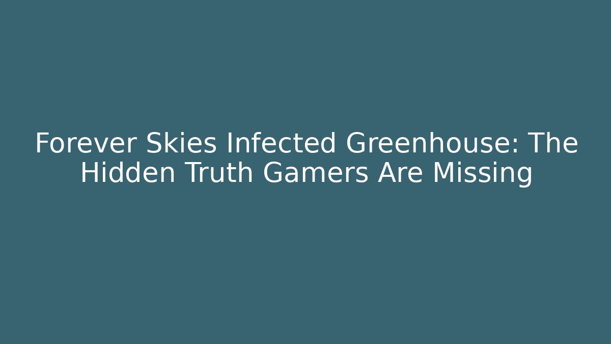 Forever Skies Infected Greenhouse: The Hidden Truth Gamers Are Missing