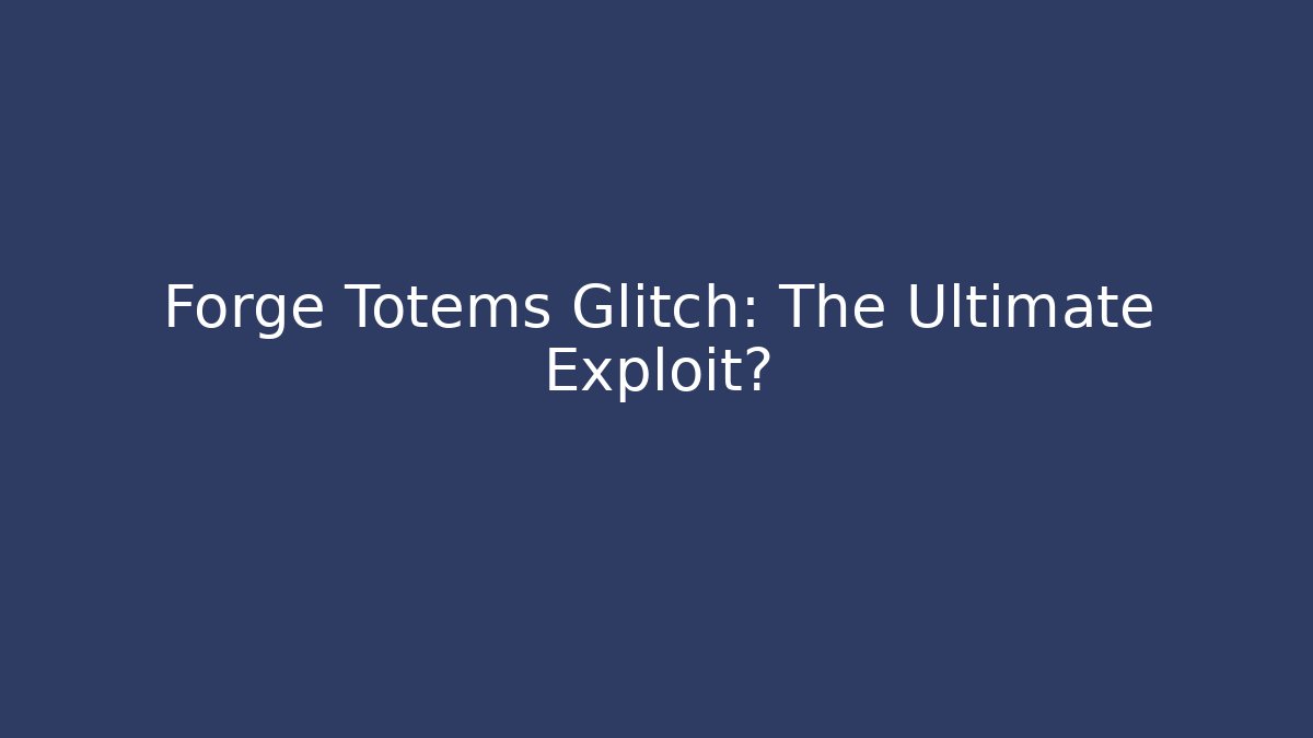 Forge Totems Glitch: The Ultimate Exploit?