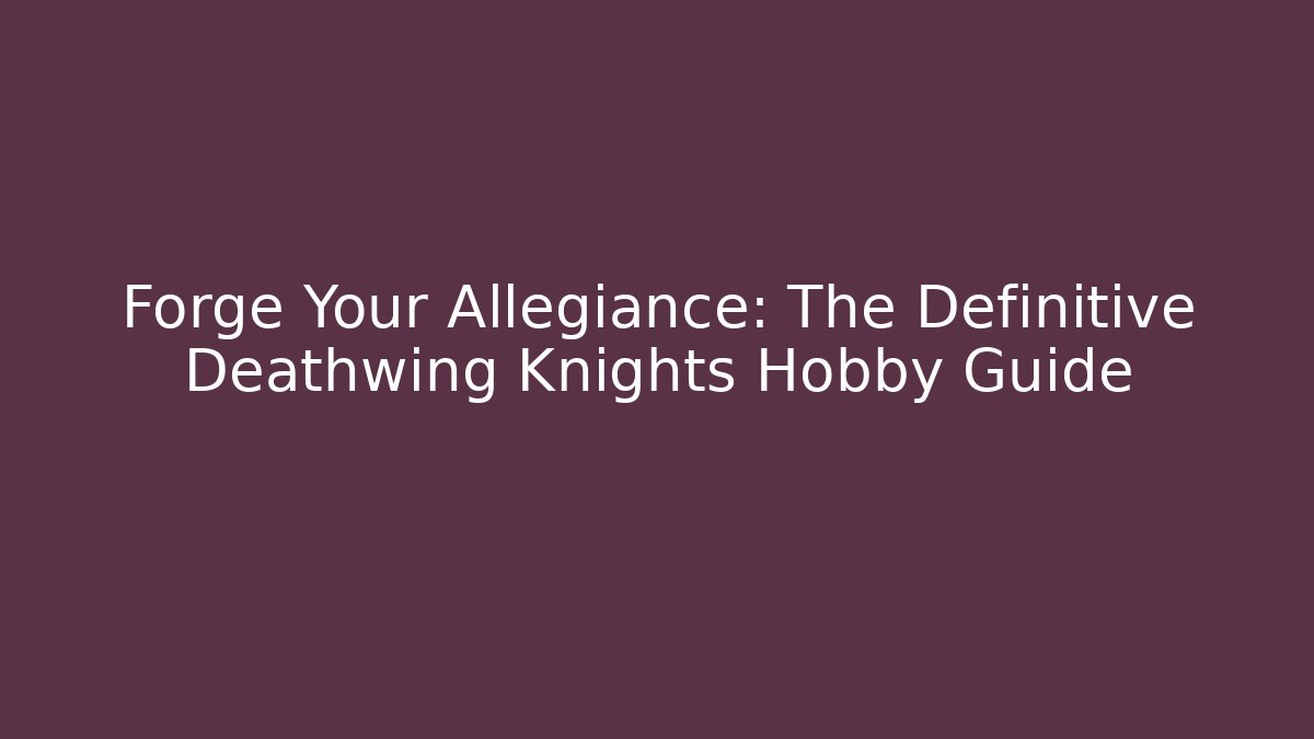 Forge Your Allegiance: The Definitive Deathwing Knights Hobby Guide