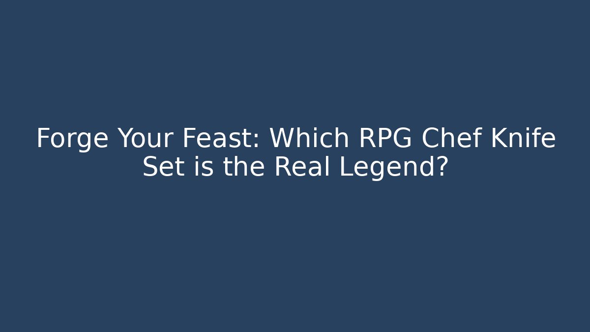 Forge Your Feast: Which RPG Chef Knife Set is the Real Legend?