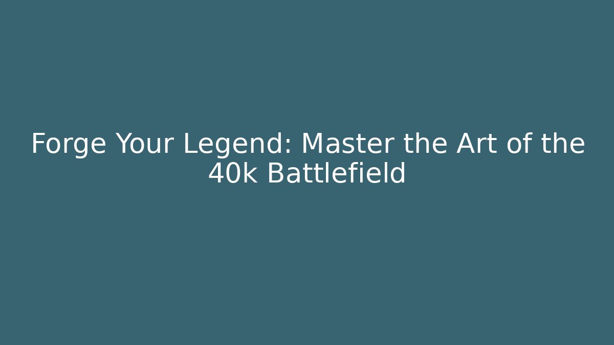 Forge Your Legend: Master the Art of the 40k Battlefield