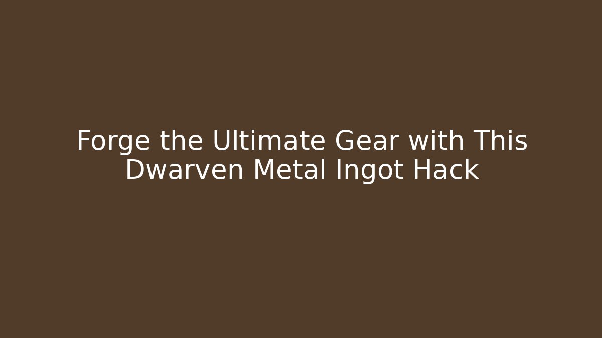 Forge the Ultimate Gear with This Dwarven Metal Ingot Hack