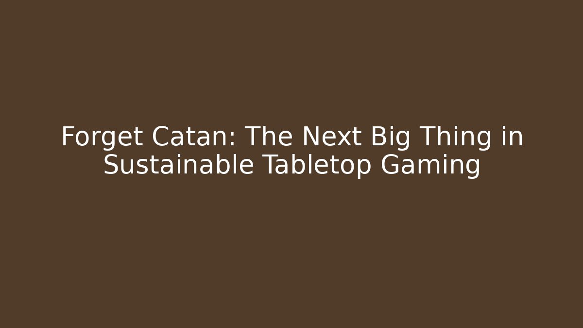 Forget Catan: The Next Big Thing in Sustainable Tabletop Gaming
