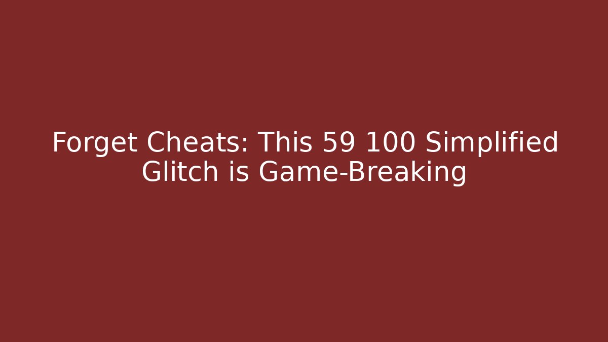 Forget Cheats: This 59 100 Simplified Glitch is Game-Breaking