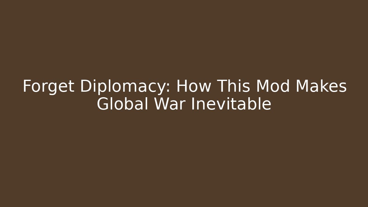 Forget Diplomacy: How This Mod Makes Global War Inevitable - Felix Cat Insurance