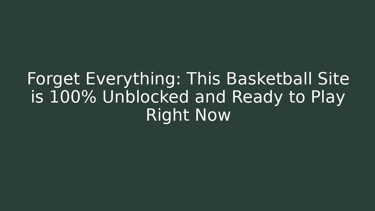 Forget Everything: This Basketball Site is 100% Unblocked and Ready to Play Right Now