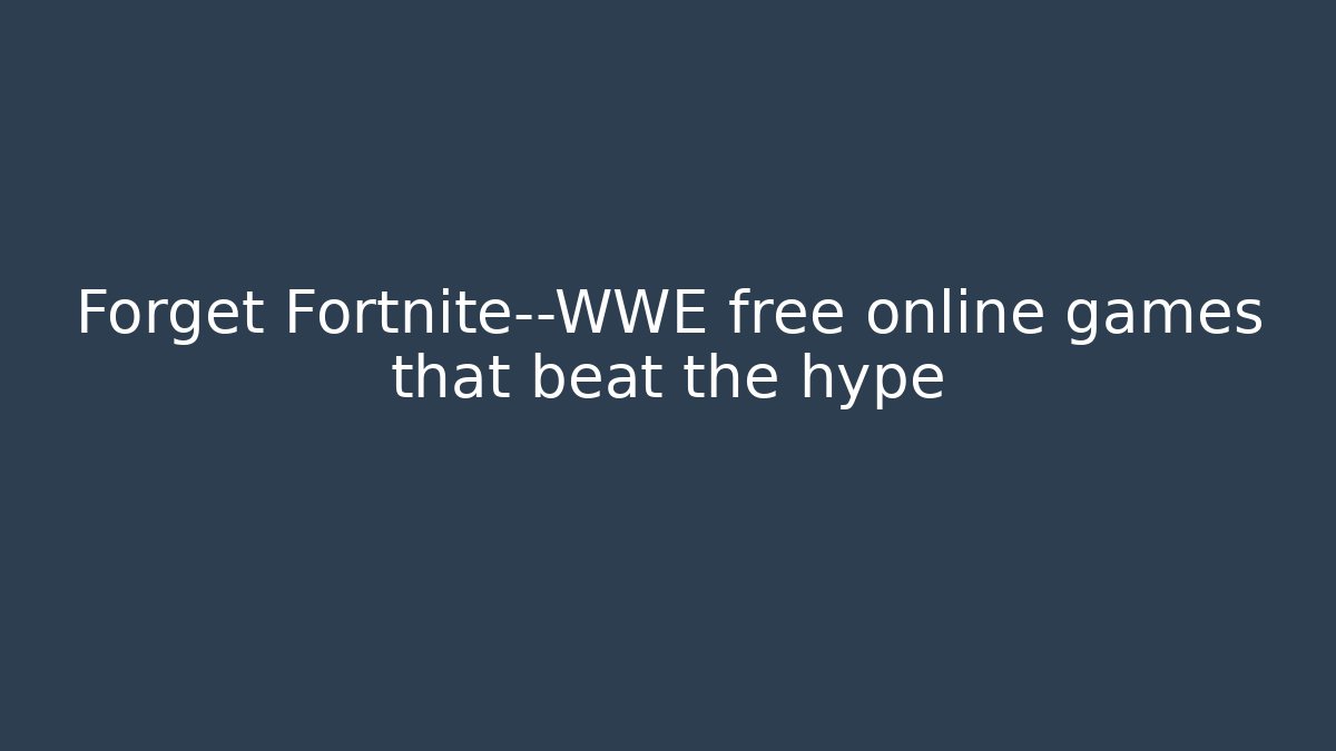 Forget Fortnite—WWE free online games that beat the hype