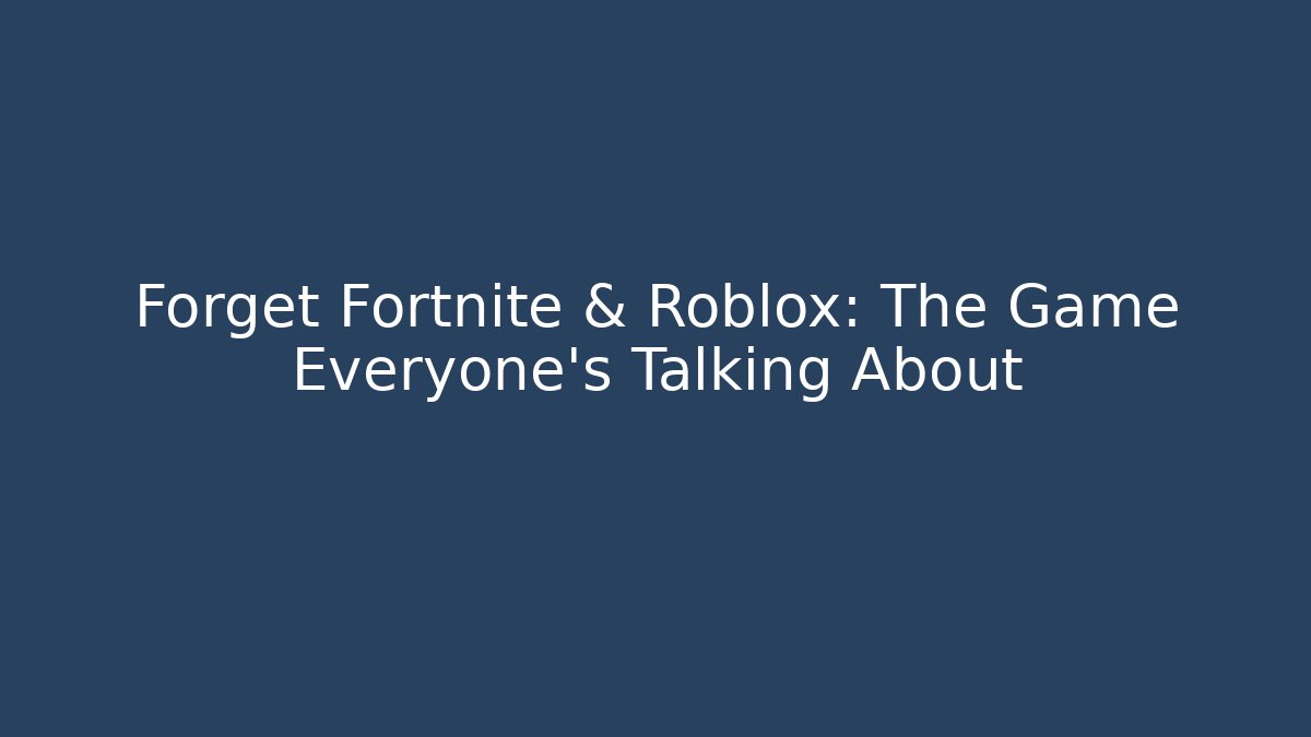 Forget Fortnite & Roblox: The Game Everyone’s Talking About