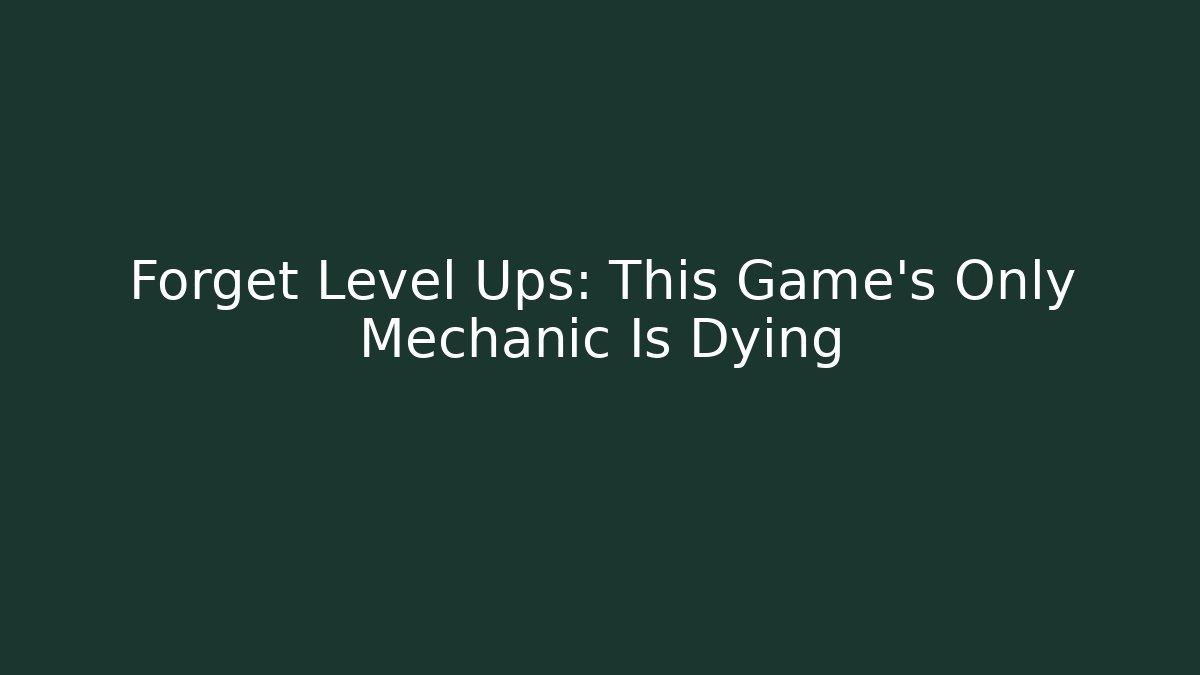 Forget Level Ups: This Game’s Only Mechanic Is Dying