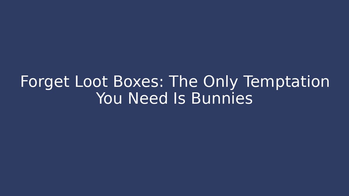 Forget Loot Boxes: The Only Temptation You Need Is Bunnies