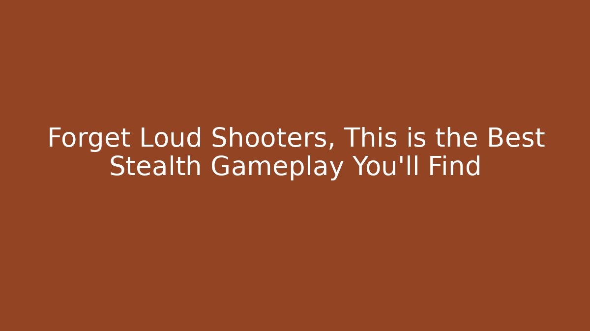 Forget Loud Shooters, This is the Best Stealth Gameplay You'll Find