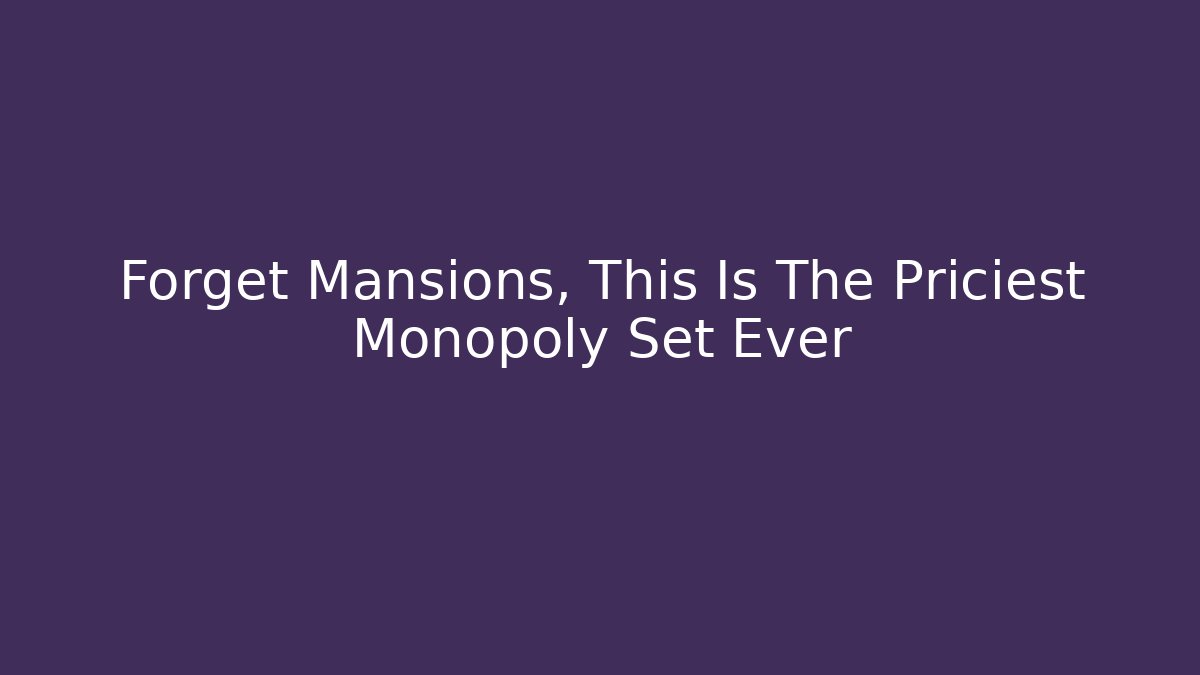 Forget Mansions, This Is The Priciest Monopoly Set Ever