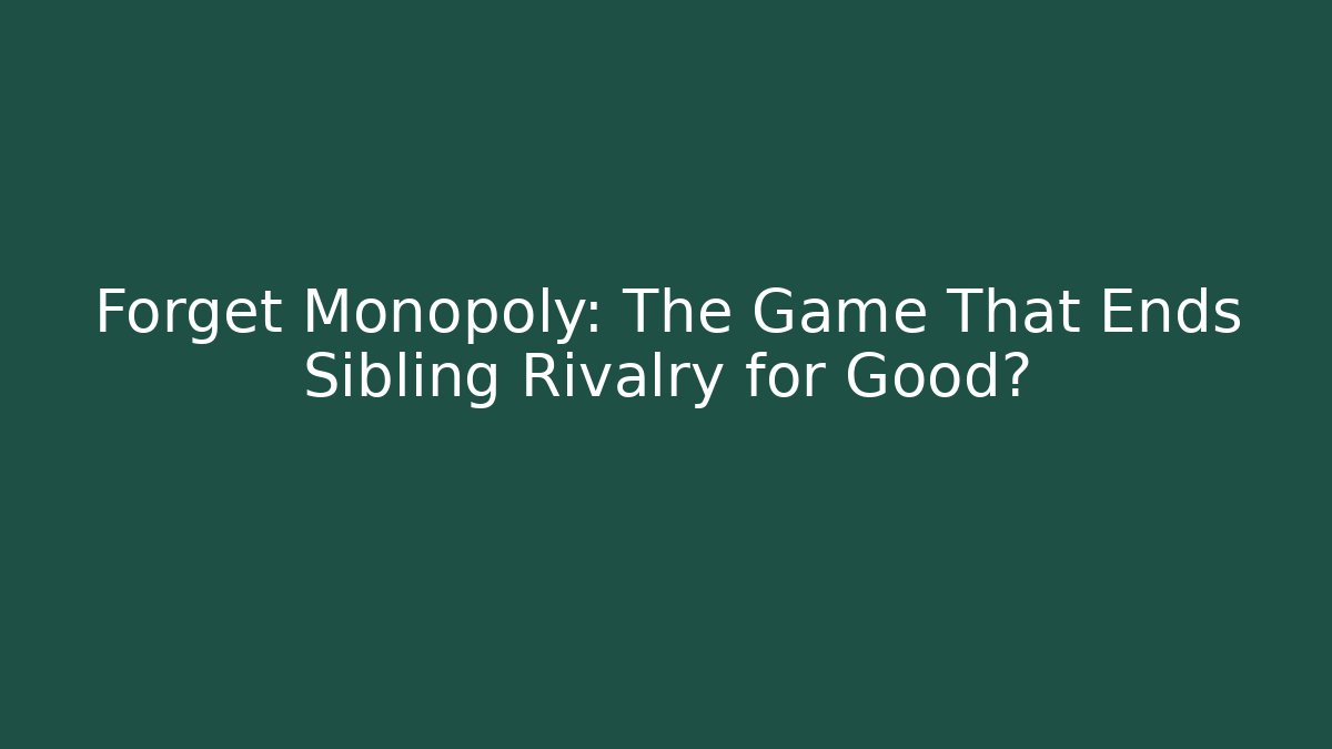 Forget Monopoly: The Game That Ends Sibling Rivalry for Good?