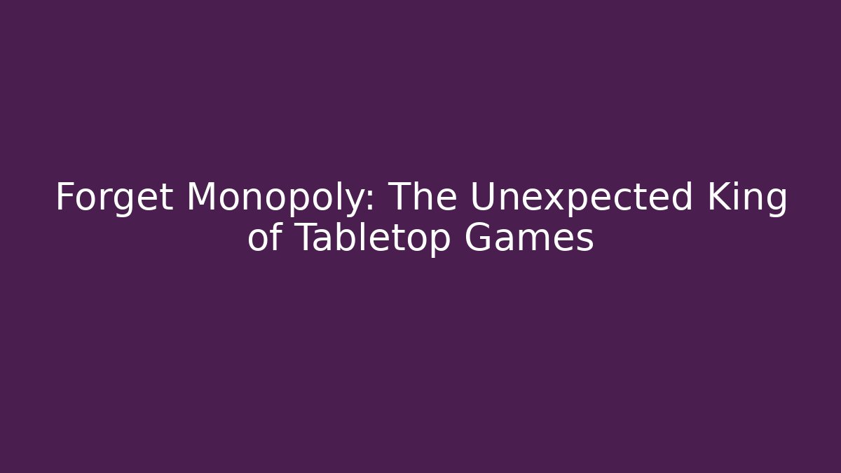 Forget Monopoly: The Unexpected King of Tabletop Games