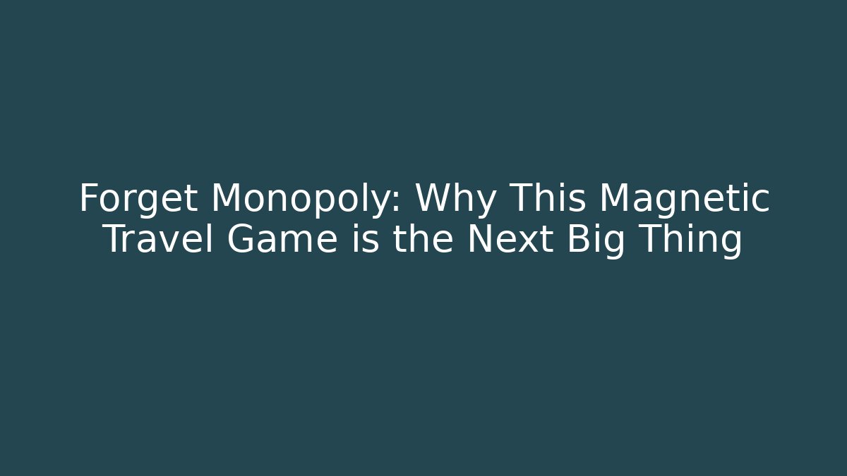 Forget Monopoly: Why This Magnetic Travel Game is the Next Big Thing